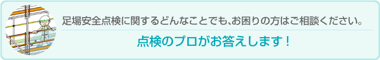 足場安全点検に関するどんなことでも、お困りの方はご相談ください。点検のプロがお答えします。