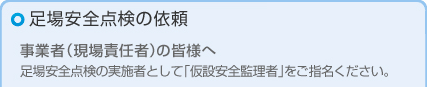 足場安全点検の依頼 事業者（現場責任者）の皆様へ 足場安全点検の実施者として「仮設安全監理者」をご指名ください。