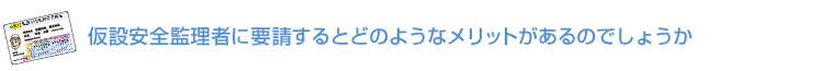 仮設安全監理者に要請するとどのようなメリットがあるのでしょうか